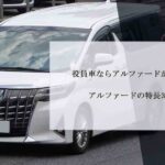 役員車ならアルファードがおすすめ！アルファードの特長3選！