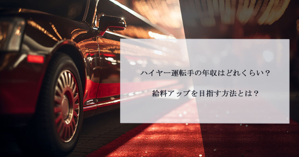 ハイヤー運転手の年収はどれくらい？給料アップを目指す方法とは？